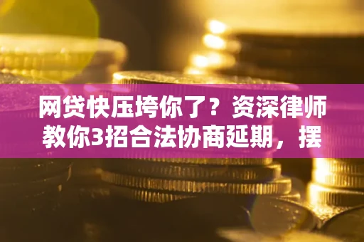 济南网贷快压垮你了？资深律师教你3招合法协商延期，摆脱暴力催收！