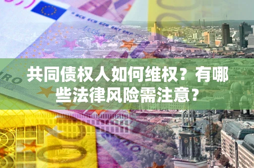 济南共同债权人如何维权？有哪些法律风险需注意？