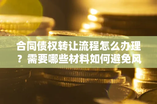 济南合同债权转让流程怎么办理？需要哪些材料如何避免风险？