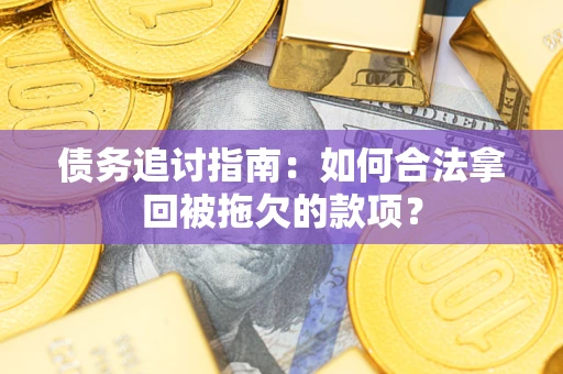 济南债务追讨指南：如何合法拿回被拖欠的款项？