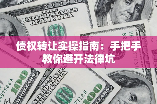 济南债权转让实操指南：手把手教你避开法律坑
