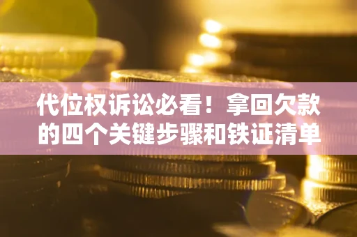 济南代位权诉讼必看!拿回欠款的四个关键步骤和铁证清单 济南代位权诉讼必看!拿回欠款的四个关键步骤和铁证清单