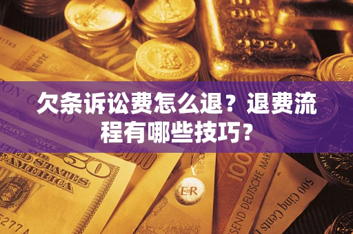 济南欠条诉讼费怎么退？退费流程有哪些技巧？