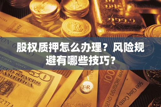 济南股权质押怎么办理？风险规避有哪些技巧？