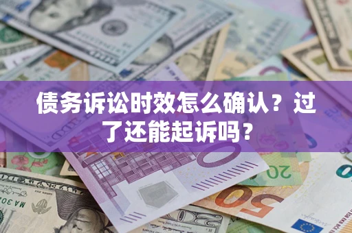济南债务诉讼时效怎么确认？过了还能起诉吗？