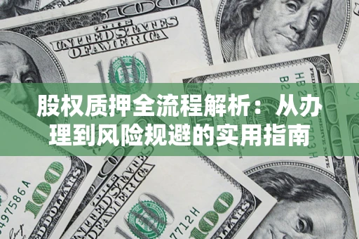 济南股权质押全流程解析：从办理到风险规避的实用指南