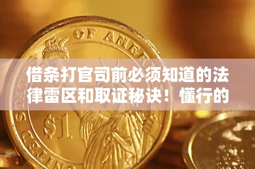 济南借条打官司前必须知道的法律雷区和取证秘诀！懂行的人已经留好这些证据