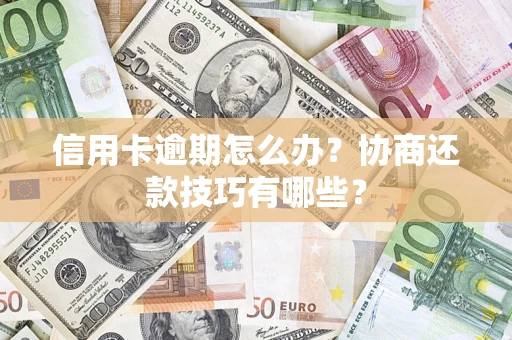 济南信用卡逾期怎么办？协商还款技巧有哪些？