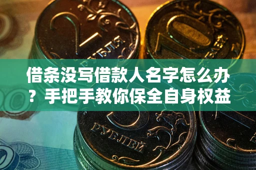 济南借条没写借款人名字怎么办？手把手教你保全自身权益
