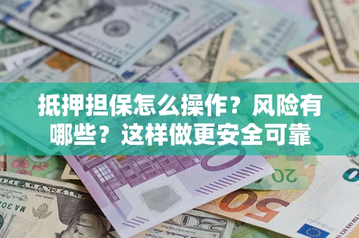 济南抵押担保怎么操作？风险有哪些？这样做更安全可靠