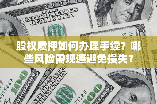 济南股权质押如何办理手续？哪些风险需规避避免损失？