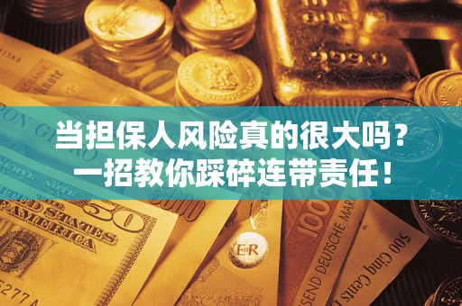 济南当担保人风险真的很大吗？一招教你踩碎连带责任！