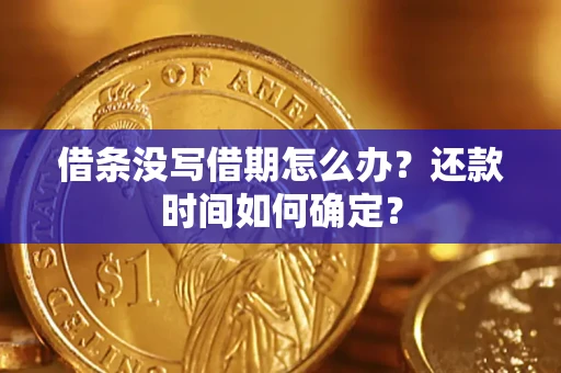 济南借条没写借期怎么办？还款时间如何确定？