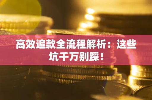 济南高效追款全流程解析：这些坑千万别踩！