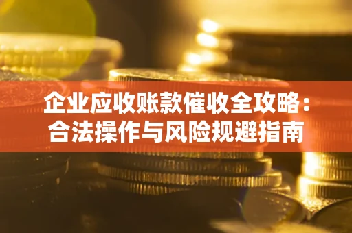 济南企业应收账款催收全攻略：合法操作与风险规避指南