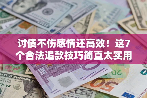 济南讨债不伤感情还高效！这7个合法追款技巧简直太实用
