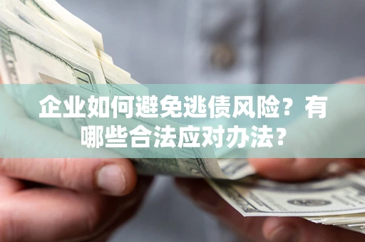 济南企业如何避免逃债风险？有哪些合法应对办法？