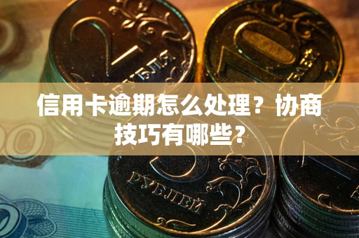 济南信用卡逾期怎么处理？协商技巧有哪些？