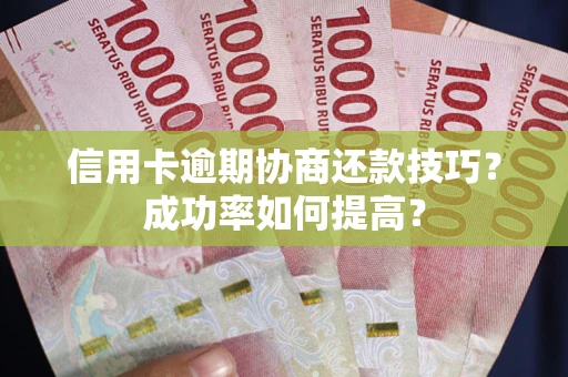 济南信用卡逾期协商还款技巧？成功率如何提高？