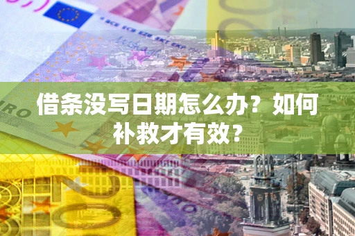 济南借条没写日期怎么办？如何补救才有效？