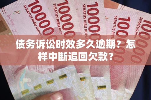 济南债务诉讼时效多久逾期？怎样中断追回欠款？