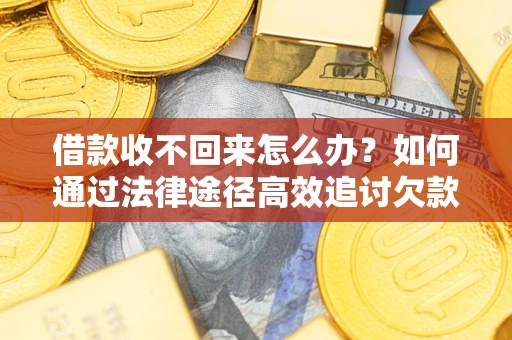 济南借款收不回来怎么办?如何通过法律途径高效追讨欠款? 济南借款收不回来怎么办?如何通过法律途径高效追讨欠款?
