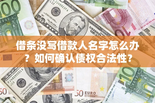 济南借条没写借款人名字怎么办？如何确认债权合法性？