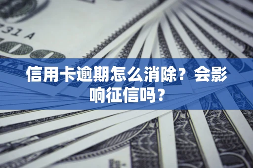 济南信用卡逾期怎么消除？会影响征信吗？