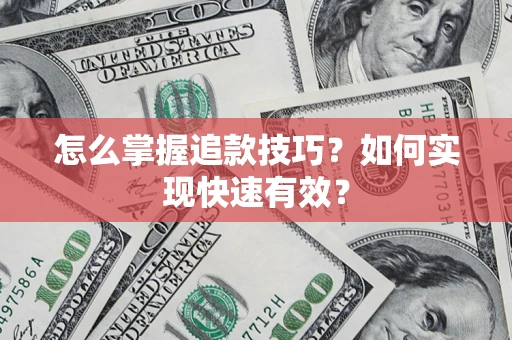 济南怎么掌握追款技巧？如何实现快速有效？