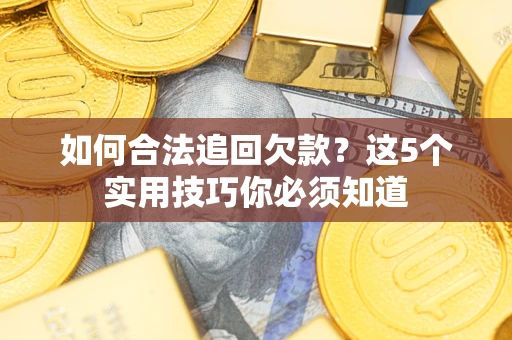 济南如何合法追回欠款？这5个实用技巧你必须知道