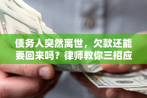 济南债务人突然离世，欠款还能要回来吗？律师教你三招应对