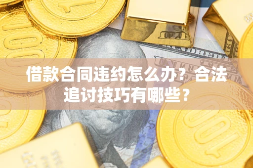 济南借款合同违约怎么办？合法追讨技巧有哪些？