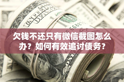 济南欠钱不还只有微信截图怎么办？如何有效追讨债务？