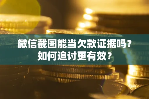 济南微信截图能当欠款证据吗？如何追讨更有效？