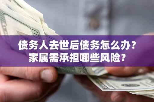济南债务人去世后债务怎么办？家属需承担哪些风险？