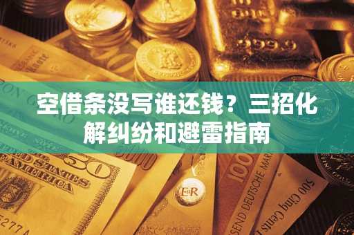 济南空借条没写谁还钱？三招化解纠纷和避雷指南