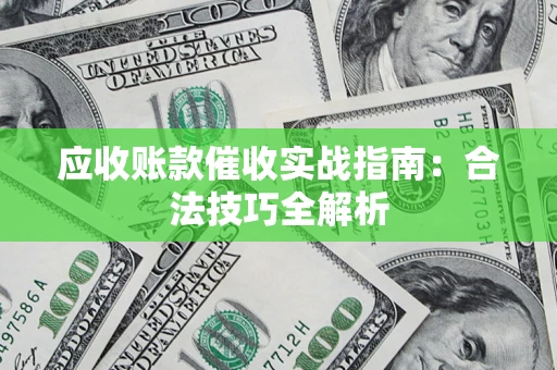 济南应收账款催收实战指南：合法技巧全解析