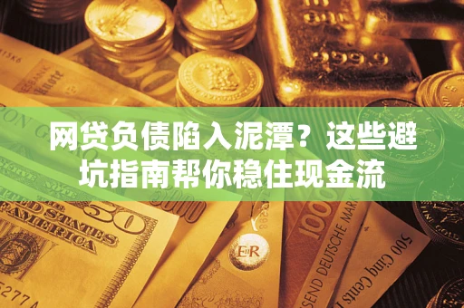 济南网贷负债陷入泥潭？这些避坑指南帮你稳住现金流