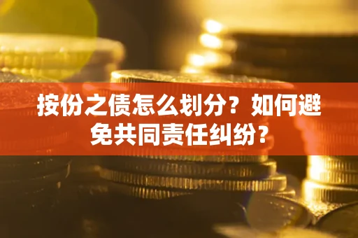 济南按份之债怎么划分？如何避免共同责任纠纷？