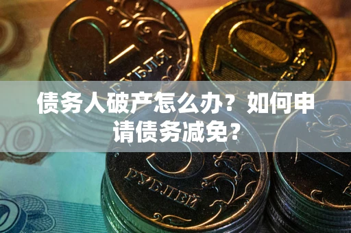 济南债务人破产怎么办？如何申请债务减免？