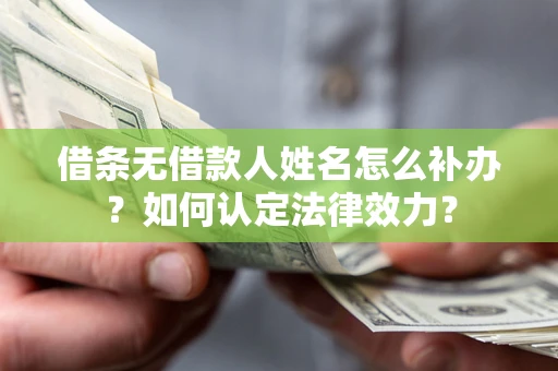 济南借条无借款人姓名怎么补办？如何认定法律效力？