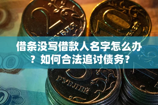 济南借条没写借款人名字怎么办？如何合法追讨债务？