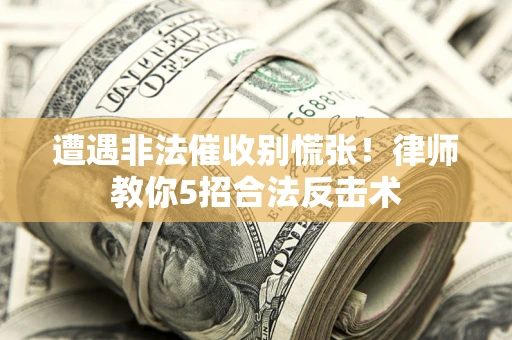 济南遭遇非法催收别慌张！律师教你5招合法反击术