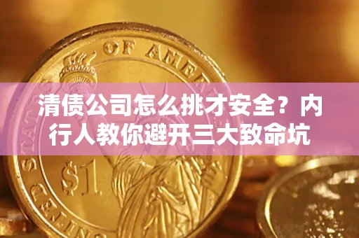 济南清债公司怎么挑才安全?内行人教你避开三大致命坑 济南清债公司怎么挑才安全?内行人教你避开三大致命坑