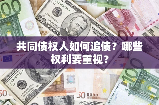 济南共同债权人如何追债？哪些权利要重视？