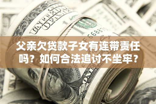 济南父亲欠贷款子女有连带责任吗？如何合法追讨不坐牢？