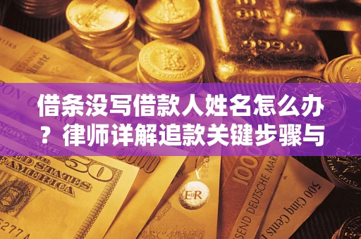 济南借条没写借款人姓名怎么办？律师详解追款关键步骤与证据链构建