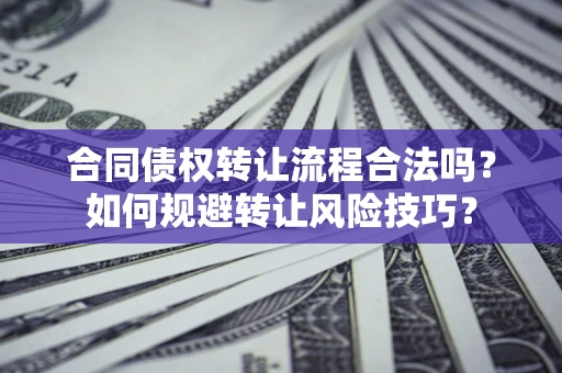 济南合同债权转让流程合法吗？如何规避转让风险技巧？