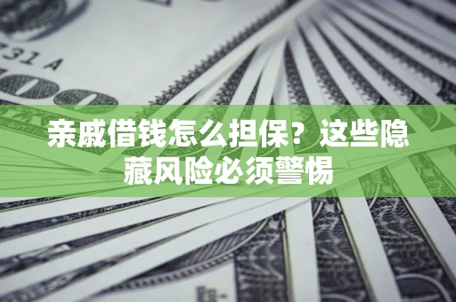 济南亲戚借钱怎么担保？这些隐藏风险必须警惕