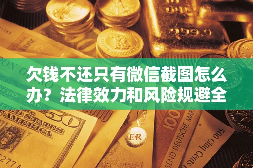济南欠钱不还只有微信截图怎么办？法律效力和风险规避全解析